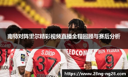 南特对阵里尔精彩视频直播全程回顾与赛后分析