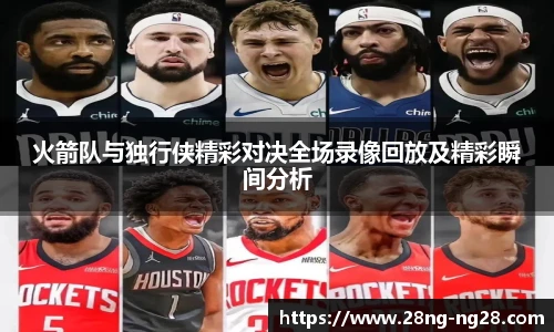 火箭队与独行侠精彩对决全场录像回放及精彩瞬间分析