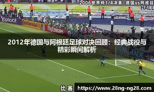 2012年德国与阿根廷足球对决回顾：经典战役与精彩瞬间解析